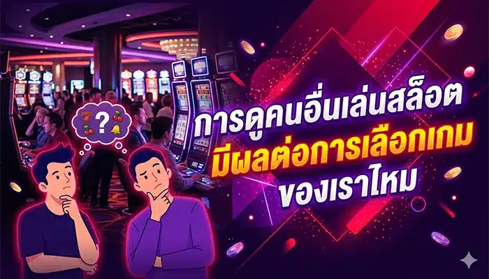 การดูคนอื่นเล่นสล็อต มีผลต่อการเลือกเกมของเราไหม